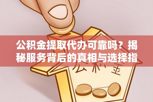 松滋公积金提取代办可靠吗？揭秘服务背后的真相与选择指南