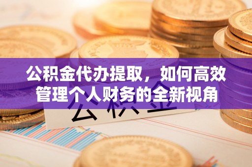 松滋公积金代办提取，如何高效管理个人财务的全新视角