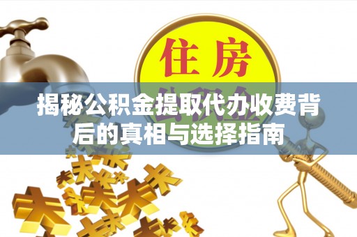 松滋揭秘公积金提取代办收费背后的真相与选择指南