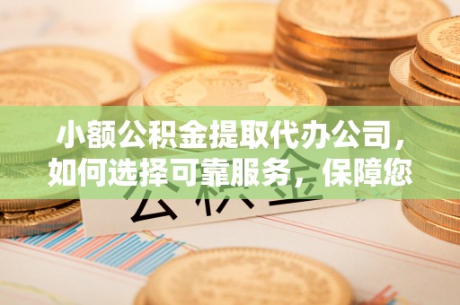 松滋小额公积金提取代办公司，如何选择可靠服务，保障您的资金安全