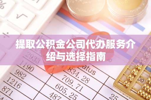 松滋提取公积金公司代办服务介绍与选择指南