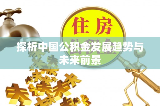 松滋探析中国公积金发展趋势与未来前景