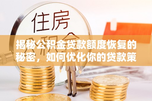 松滋揭秘公积金贷款额度恢复的秘密，如何优化你的贷款策略
