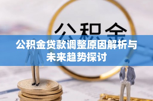 松滋公积金贷款调整原因解析与未来趋势探讨