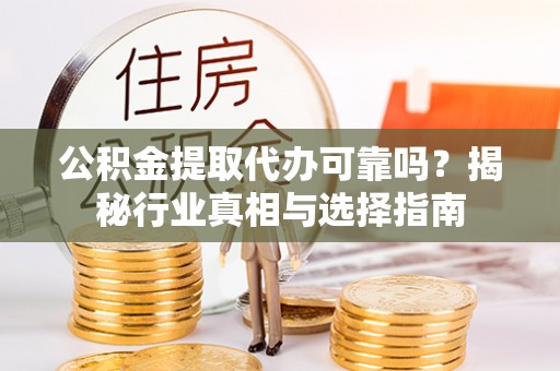 松滋公积金提取代办可靠吗？揭秘行业真相与选择指南