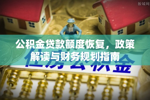松滋公积金贷款额度恢复，政策解读与财务规划指南