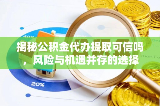 松滋揭秘公积金代办提取可信吗，风险与机遇并存的选择