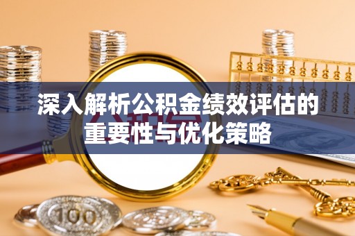 松滋深入解析公积金绩效评估的重要性与优化策略
