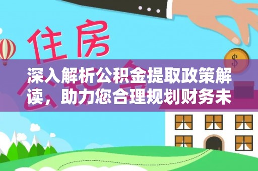 松滋深入解析公积金提取政策解读，助力您合理规划财务未来