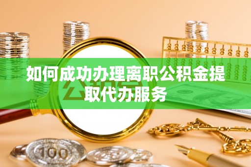 松滋如何成功办理离职公积金提取代办服务