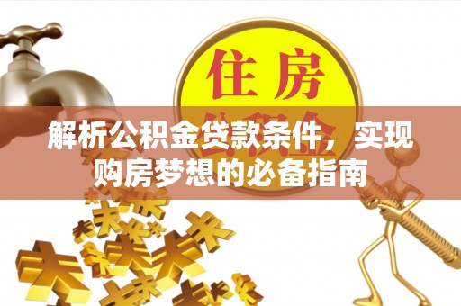 松滋解析公积金贷款条件，实现购房梦想的必备指南