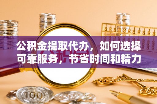 松滋公积金提取代办，如何选择可靠服务，节省时间和精力？
