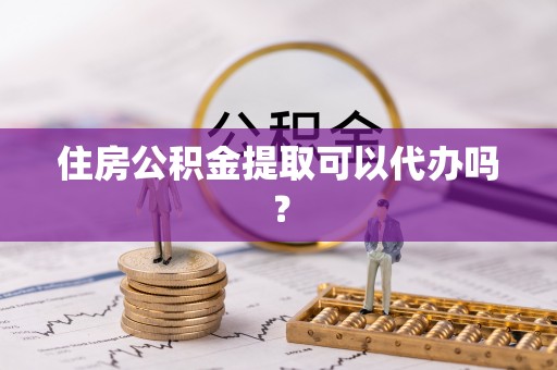 松滋住房公积金提取可以代办吗？