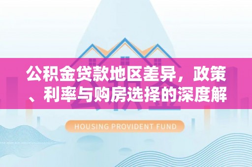 松滋公积金贷款地区差异，政策、利率与购房选择的深度解析