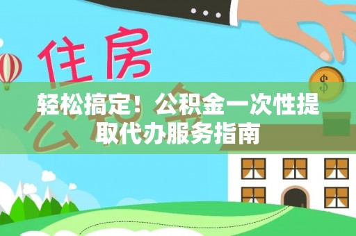 松滋轻松搞定！公积金一次性提取代办服务指南