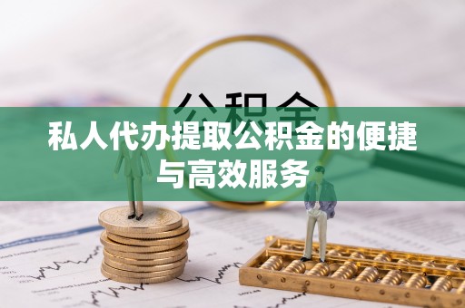 松滋私人代办提取公积金的便捷与高效服务