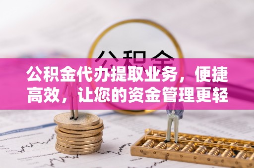 松滋公积金代办提取业务，便捷高效，让您的资金管理更轻松
