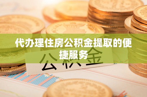 松滋代办理住房公积金提取的便捷服务