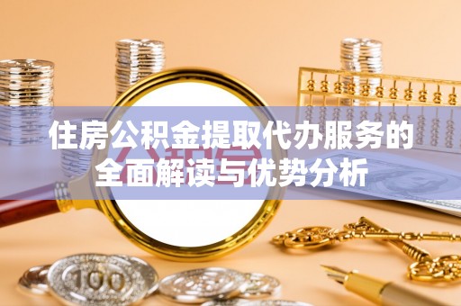 松滋住房公积金提取代办服务的全面解读与优势分析