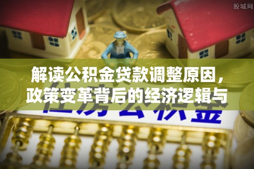 松滋解读公积金贷款调整原因，政策变革背后的经济逻辑与民生影响