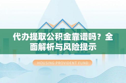 松滋代办提取公积金靠谱吗？全面解析与风险提示