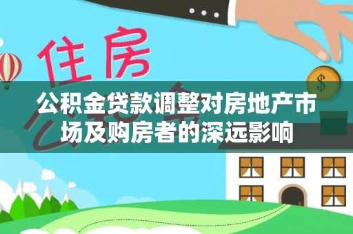 松滋公积金贷款调整对房地产市场及购房者的深远影响